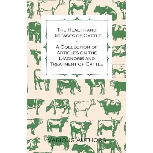 The Health and Diseases of Cattle - A Collection of Articles on the Diagnosis and Treatment of Cattle