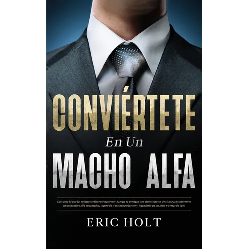Conviértete En Un Macho Alfa: Descubre lo que las mujeres realmente quieren y haz que te persigan con estos secretos de citas para convertirte en un h - Paperback
