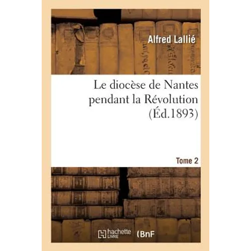 Le diocèse de Nantes pendant la Révolution. Tome 2