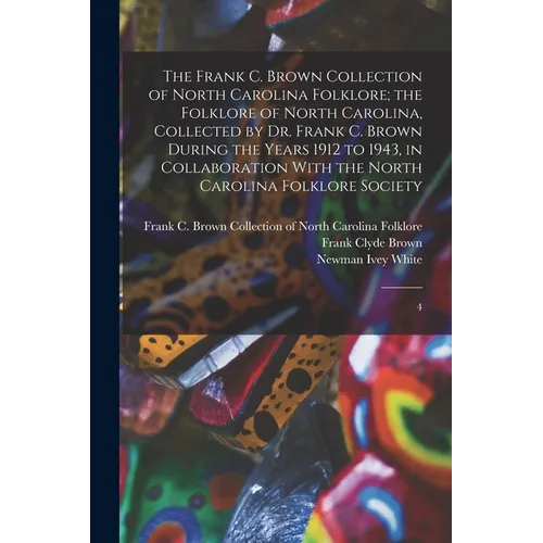 The Frank C. Brown Collection of North Carolina Folklore; the Folklore of North Carolina, Collected by Dr. Frank C. Brown During the Years 1912 to 194