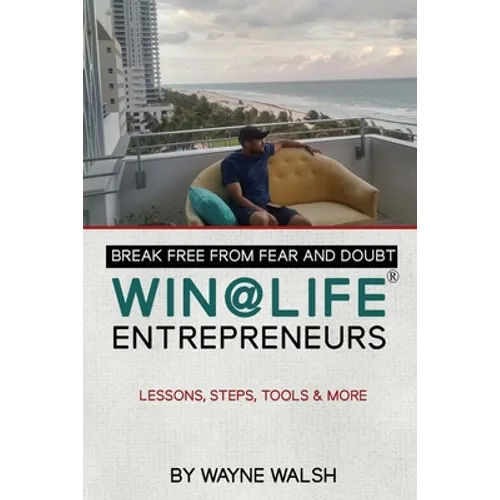 Break Free from Fear and Doubt. WIN@LIFE Entrepreneurs.: Lessons, Steps, Tools and More
