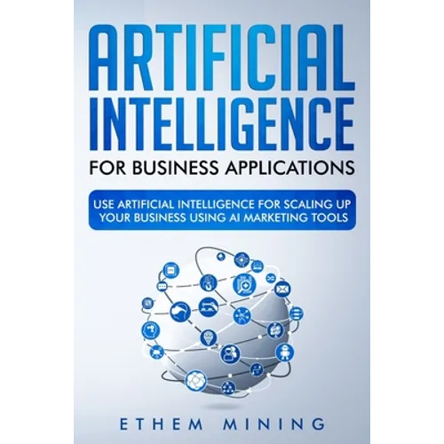 Artificial Intelligence for Business Applications: Use Artificial Intelligence for Scaling Up Your Business Using AI Marketing Tools