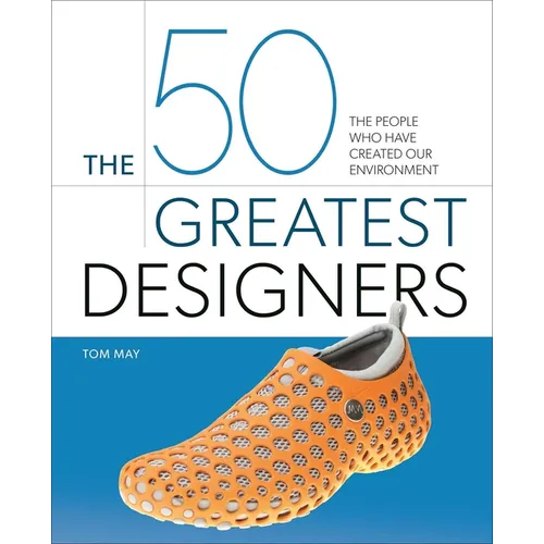 The 50 Greatest Designers: The People Who Have Created Our Environment