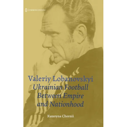 Valeriy Lobanovskyi: Ukrainian Football between Empire and Nationhood