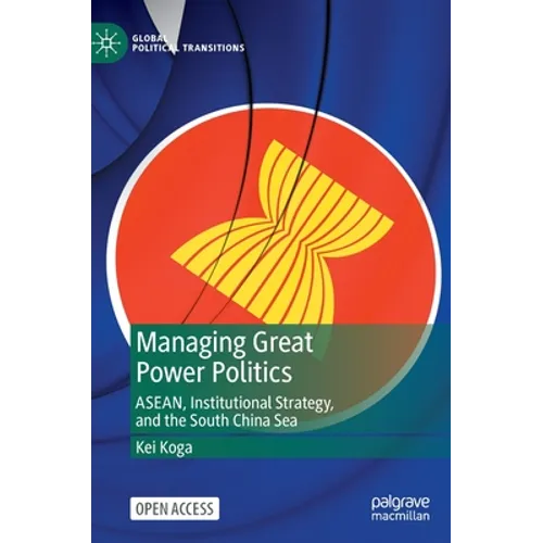 Managing Great Power Politics: Asean, Institutional Strategy, and the South China Sea