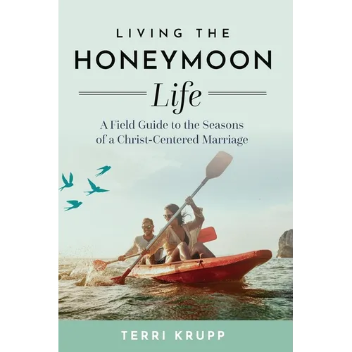 Living the Honeymoon Life: A Field Guide to the Seasons of a Christ-Centered Marriage