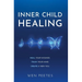 Inner Child Healing: Heal Your Wounds. Train Your Mind. Create A New You.