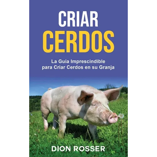 Criar cerdos: La guía imprescindible para criar cerdos en su granja: La guía imprescindible para criar cerdos en su granja