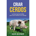 Criar cerdos: La guía imprescindible para criar cerdos en su granja: La guía imprescindible para criar cerdos en su granja