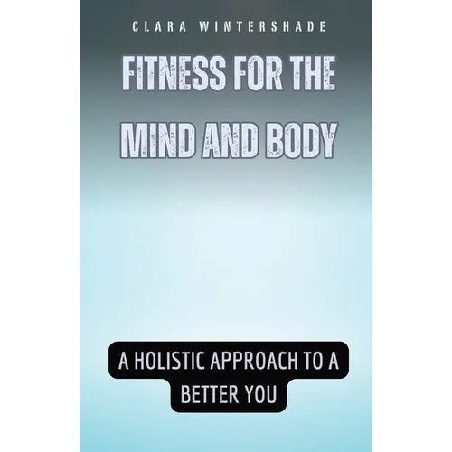 Fitness for the Mind and Body: A Holistic Approach to a Better You
