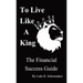 To Live Like A King: The Financial Success Guide