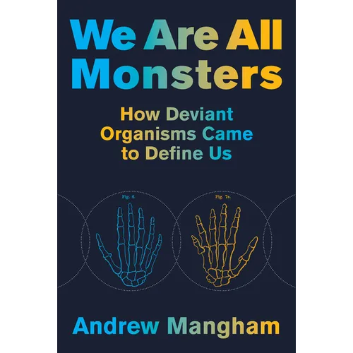 We Are All Monsters: How Deviant Organisms Came to Define Us