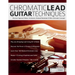 Chromatic Lead Guitar Techniques: Discover Approach Notes, Enclosures, Delayed Resolution & Other Chromatic Concepts
