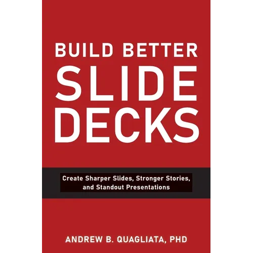 Build Better Slide Decks: Create Sharper Slides, Stronger Stories, and Standout Presentations