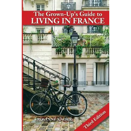 The Grown-Up's Guide to Living in France: Third Edition