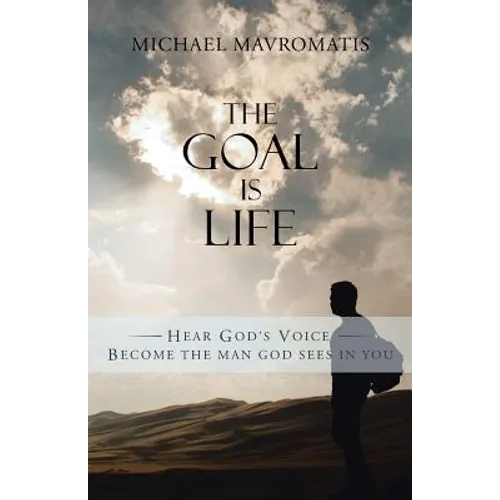 The Goal is Life: Hear God's Voice Become the man God sees in you