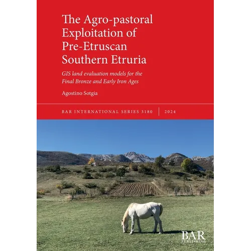 The Agro-pastoral Exploitation of Pre-Etruscan Southern Etruria: GIS land evaluation models for the Final Bronze and Early Iron Ages