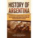 History of Argentina: A Captivating Guide to Argentine History, Starting from the Pre-Columbian Period Through the Inca Empire and Spanish Colonizatio