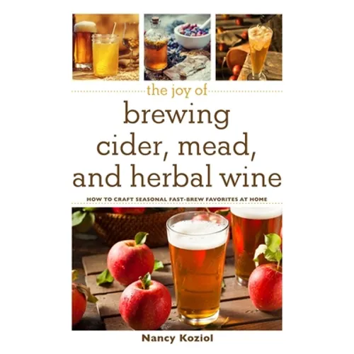 The Joy of Brewing Cider, Mead, and Herbal Wine: How to Craft Seasonal Fast-Brew Favorites at Home