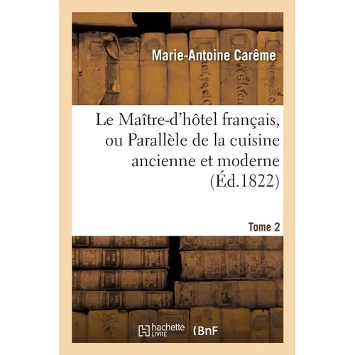 Le Maître-d'Hôtel Français, Ou Parallèle de la Cuisine Ancienne Et Moderne. Tome 2