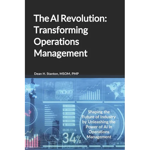 The AI Revolution: Transforming Operations Management: Shaping the Future of Industry by Unleashing the Power of AI in Operations Management
