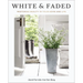 White and Faded: Restoring Beauty in Your Home and Life (the Perfect Gift for People Who Love Interior Design, Decorating, and Creating Beautiful, Hea