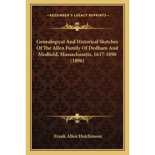 Genealogical And Historical Sketches Of The Allen Family Of Dedham And Medfield, Massachusetts, 1637-1890 (1896)