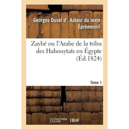 Zaybé Ou l'Arabe de la Tribu Des Hahouytats En Égypte. Tome 1