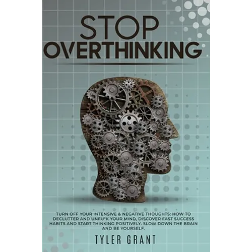 Stop Overthinking: Turn Off your Intensive & Negative Thoughts: How to Declutter and Unfu*k your Mind, discover Fast Success Habits and s