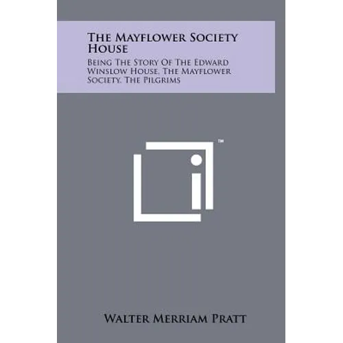 The Mayflower Society House: Being the Story of the Edward Winslow House, the Mayflower Society, the Pilgrims