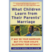 What Children Learn from Their Parents' Marriage: It May Be Your Marriage, But It's Your Child's Blueprint for Intimacy