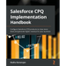 Salesforce CPQ Implementation Handbook: Configure Salesforce CPQ products to close more deals and generate higher revenue for your business