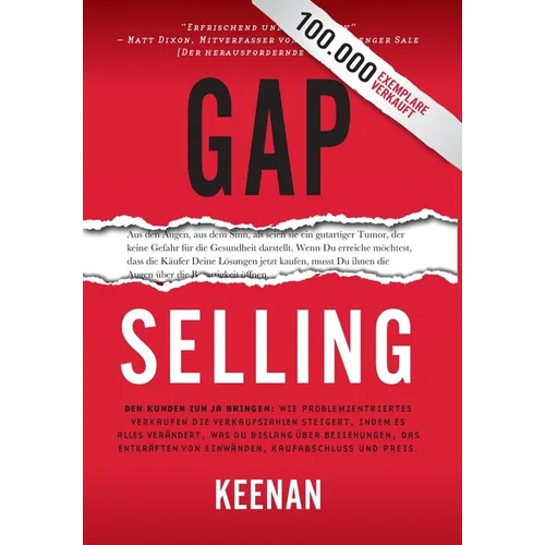 Gap Selling: Den Kunden zum Ja bringen: Wie problembezogenes Verkaufen den Umsatz steigert, indem es alles verändert, was Sie über Beziehungen, das Üb