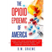 The Opioid Epidemic Of America: What You Need Know About The Opiate and Opioid Crisis... And How We Can Heal From It