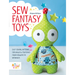 Sew Fantasy Toys: Easy Sewing Patterns for Magical Creatures from Dragons to Mermaids
