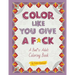 Color Like You Give A F*ck!: A Bad*ss Adult Coloring Book