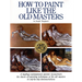 How to Paint Like the Old Masters: Watson-Guptill 25th Anniversary Edition