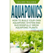 Aquaponics: How to Build Your Own Aquaponic System and Successfully Grow Aquaponic Plants