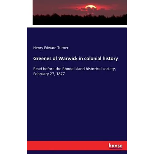 Greenes of Warwick in colonial history: Read before the Rhode Island historical society, February 27, 1877