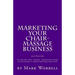 Marketing Your Chair-Massage Business: A step by step, simple, effective guide to building a chair-massage practice