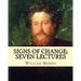 Signs of change; seven lectures By: William Morris: William Morris (24 March 1834 - 3 October 1896) was an English textile designer, poet, novelist, t