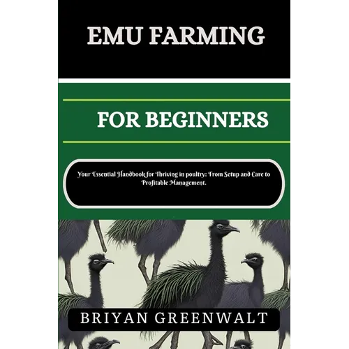 Emu Farming for Beginners: Your Essential Handbook for Thriving in poultry: From Setup and Care to Profitable Management.
