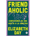 Friend Aholic: Confesiones de una adicta a la amistad