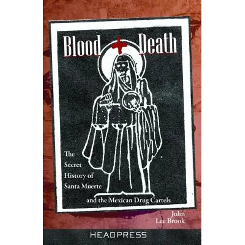 Blood + Death: The Secret History of Santa Muerte and the Mexican Drug Cartels
