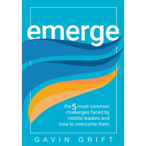 Emerge: The Five Most Common Challenges Faced by Middle Leaders and How to Overcome Them (Unleash the Power of Self-Awareness in Leadership.)