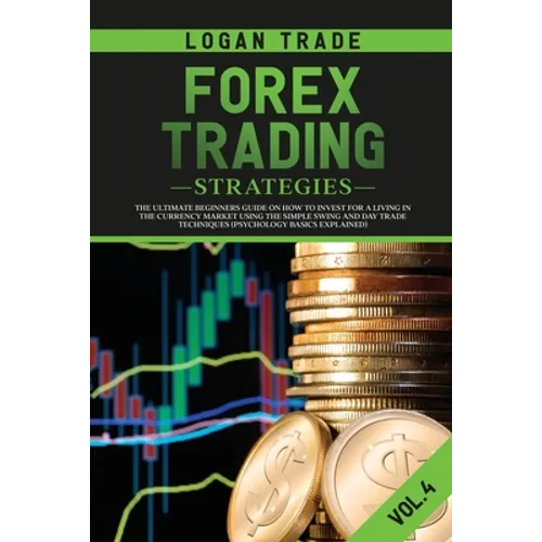 Forex Trading Strategies: The Ultimate Beginners Guide on How to Invest for a Living in the Currency Market Using the Simple Swing and Day Trade Techn