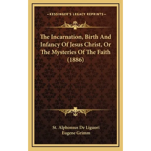 The Incarnation, Birth And Infancy Of Jesus Christ, Or The Mysteries Of The Faith (1886)