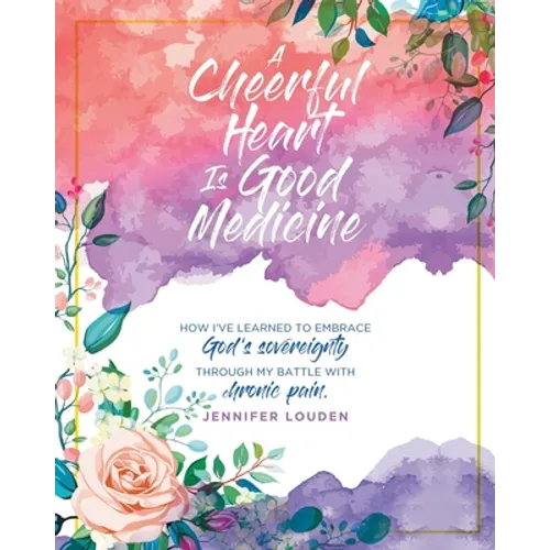 A Cheerful Heart Is Good Medicine: How I've learned to embrace God's sovereignty through my battle with chronic pain