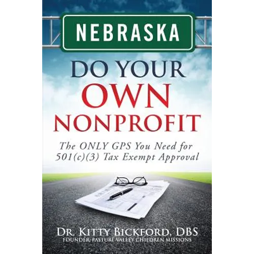 Nebraska Do Your Own Nonprofit: The ONLY GPS You Need for 501c3 Tax Exempt Approval