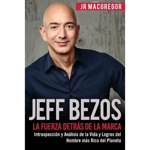 Jeff Bezos: La Fuerza Detrás de la Marca: Introspección y Análisis de la Vida y Logros del Hombre más Rico del Planeta